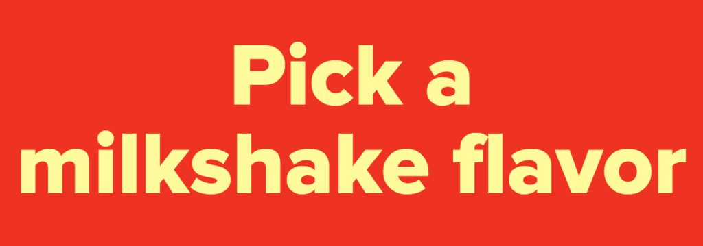 Pick a milkshake flavor