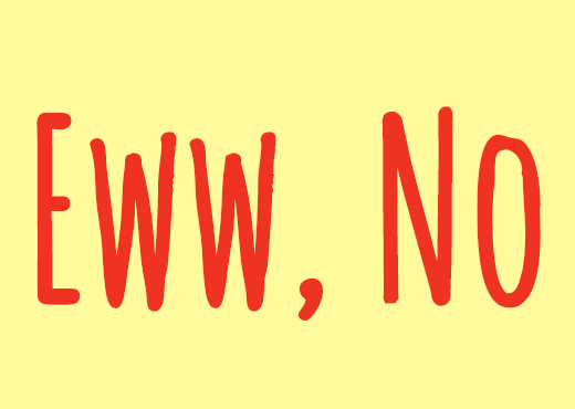 Eww, No