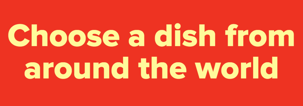 Choose a dish from around the world