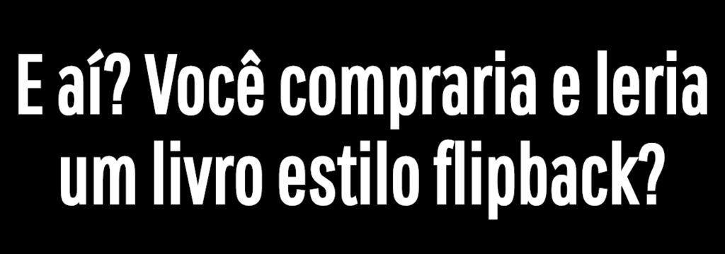 E aí? Você compraria e leria um livro estilo flipback?