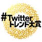 #Twitterトレンド大賞