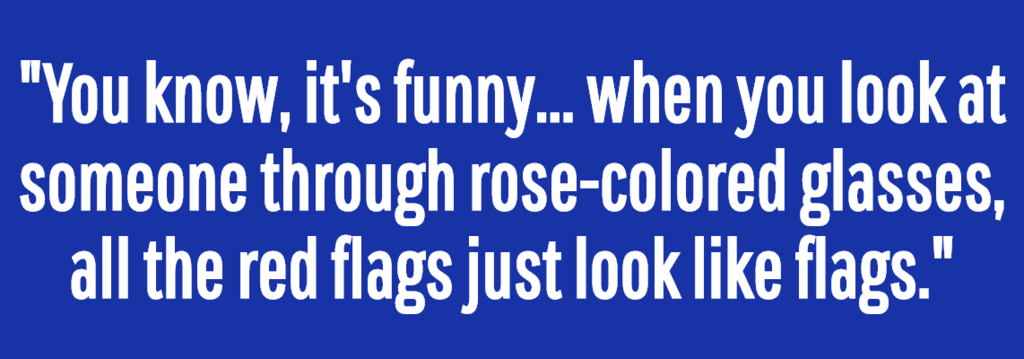 Red Flags Just Look Like Flags Through Rose Colored Glasses