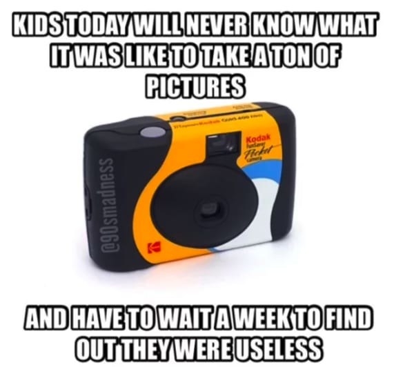 Meme reading, &quot;Kids today will never know what it was like to take tons of pictures and have to wait a week to find out they were useless&quot;