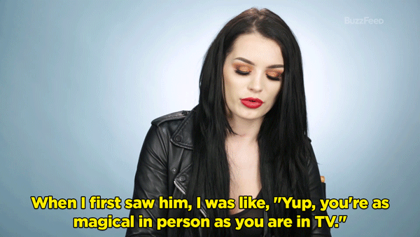 Paige: I was like, "What the hell am I going to stay to this guy? He's one of my heroes." When I first saw him, I was like, "Yup, you're as magical in person as you are in TV."