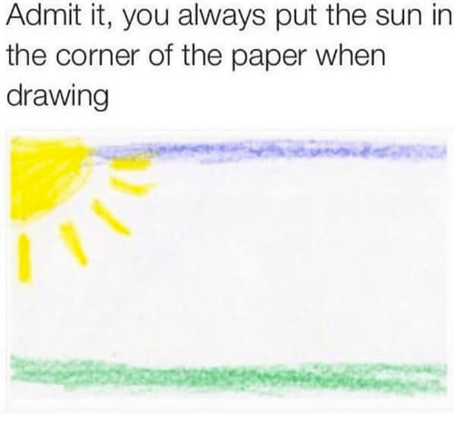 Drawing with a sun in the corner, above text: &quot;Admit it, you always put the sun in the corner of the paper when drawing.&quot;