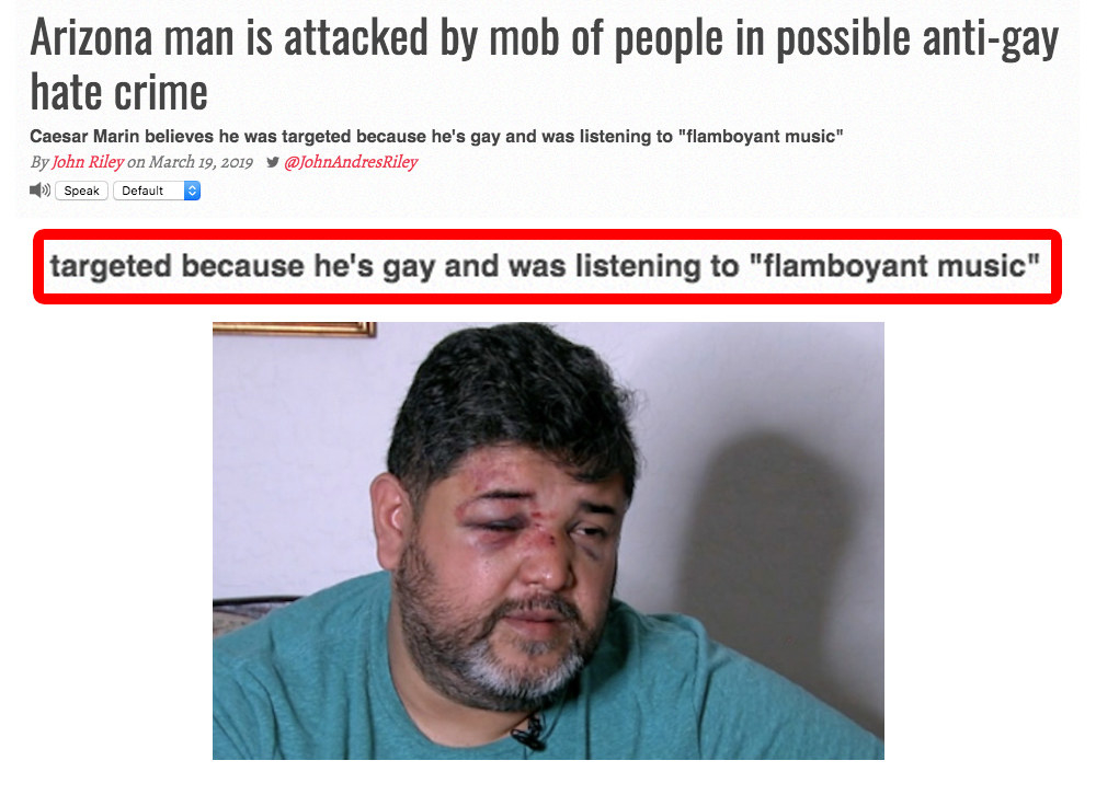 News headline: Arizona man is attacked by mob of people in possible anti-gay hate crime, and a quote from the piece saying he was targeted because he was listening to flamboyant music