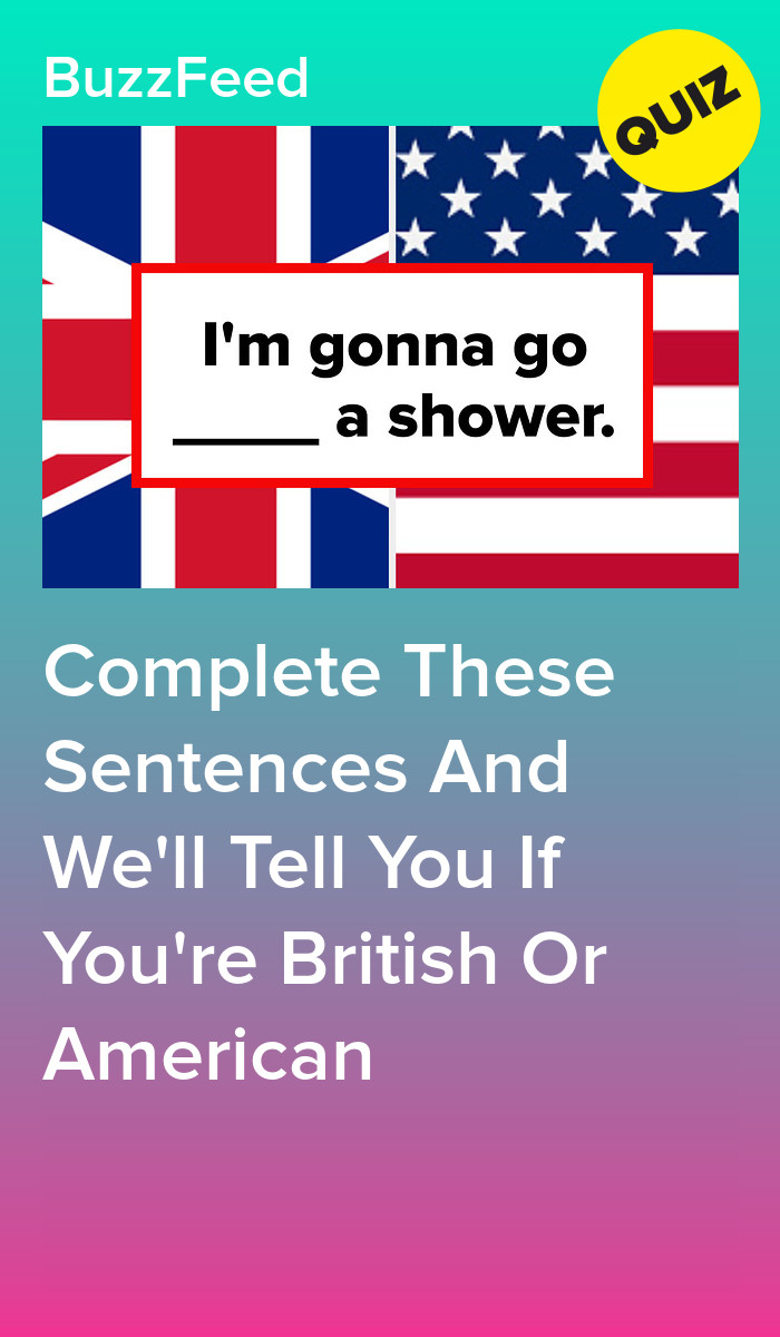 Complete These Sentences And We'll Tell You If You're British Or American