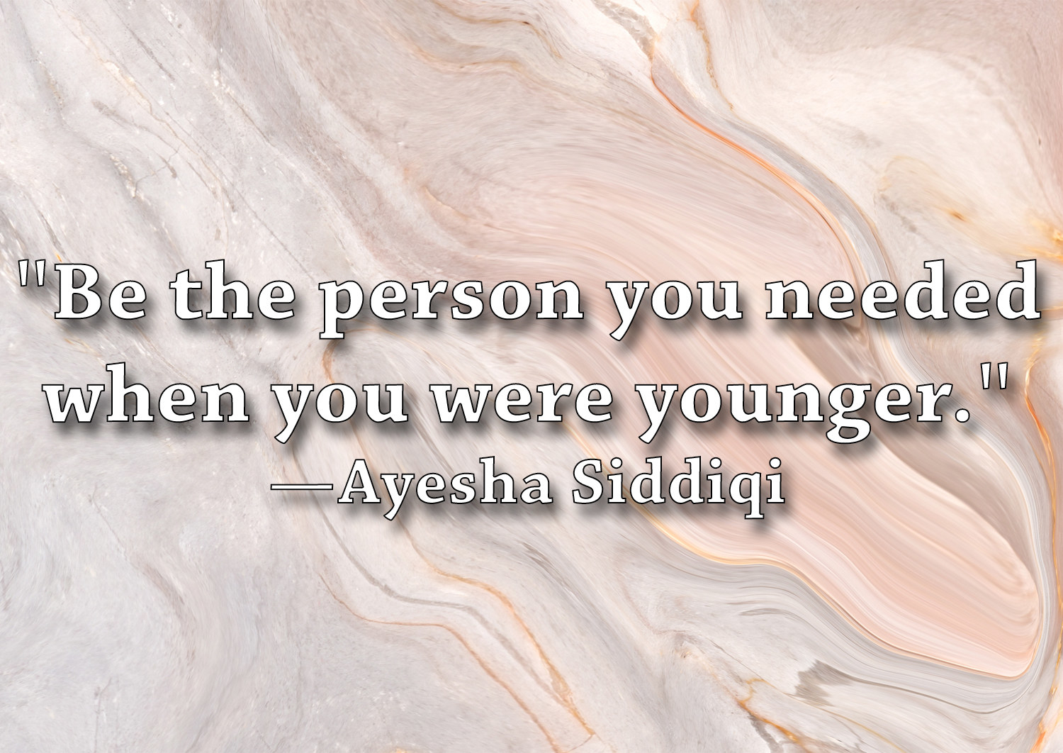 &quot;Be the person you needed when you were younger.&quot;