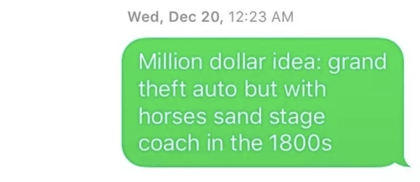 &quot;Million dollar idea: grand theft auto but with horses sand stage coach in the 1800s&quot;