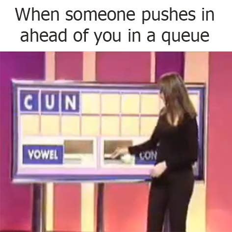 When someone pushes in ahead of you in a queue...a woman putting letters on a board that spells out C U N 