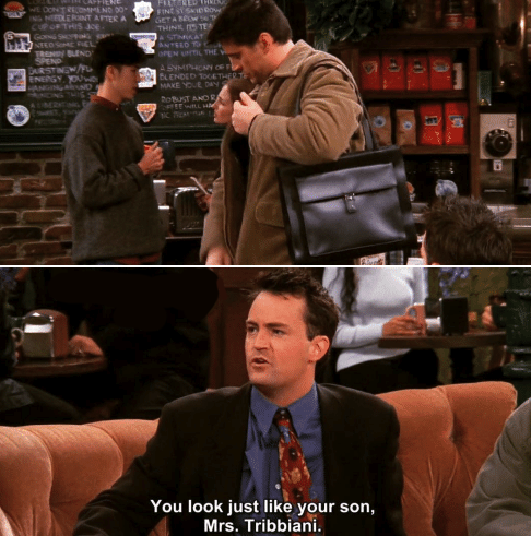 &quot;You look just like your son, Mrs. Tribbiani&quot;