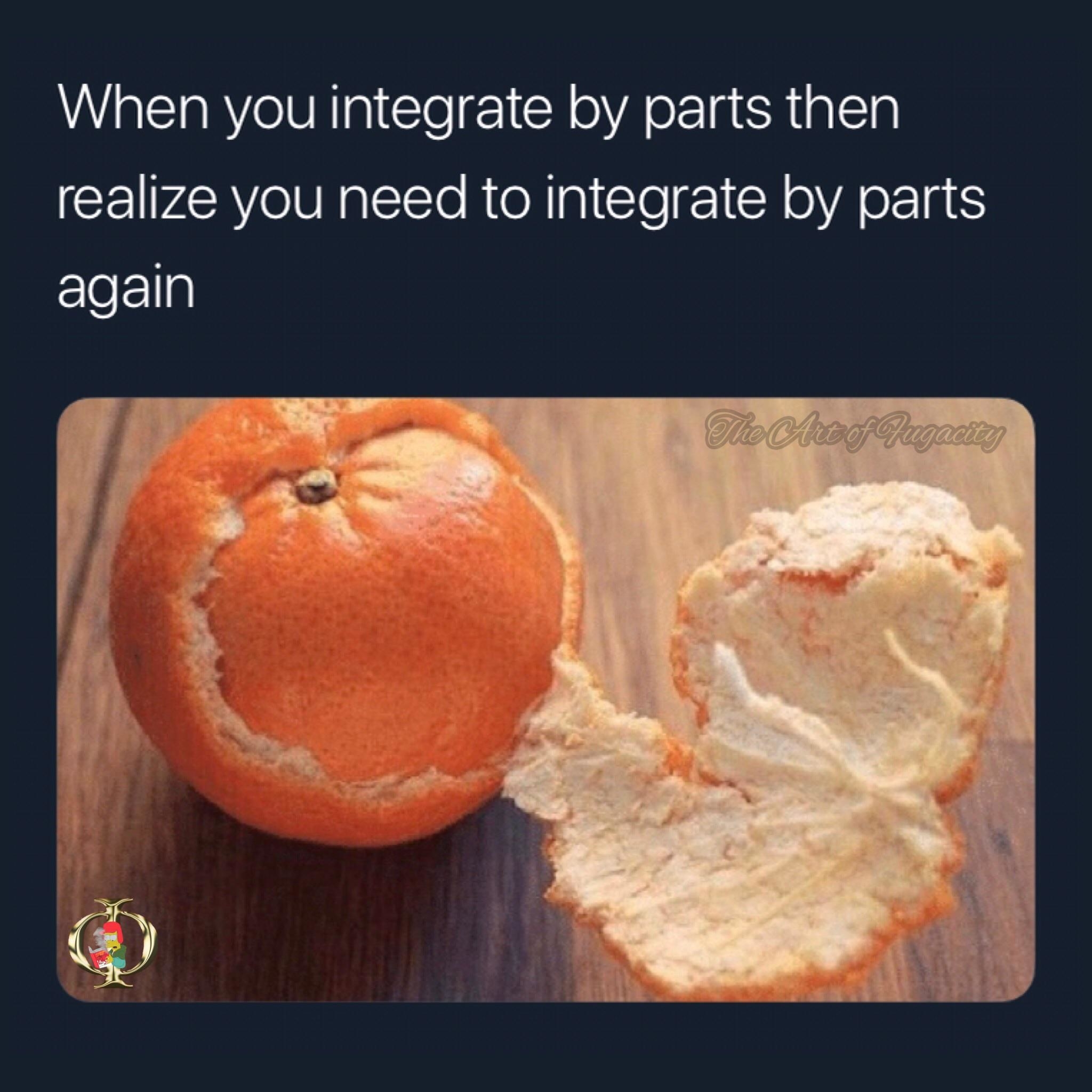 &quot;when you integrate by parts and realize you need to do it again&quot; with a pic of an orange peeled to reveal another orange