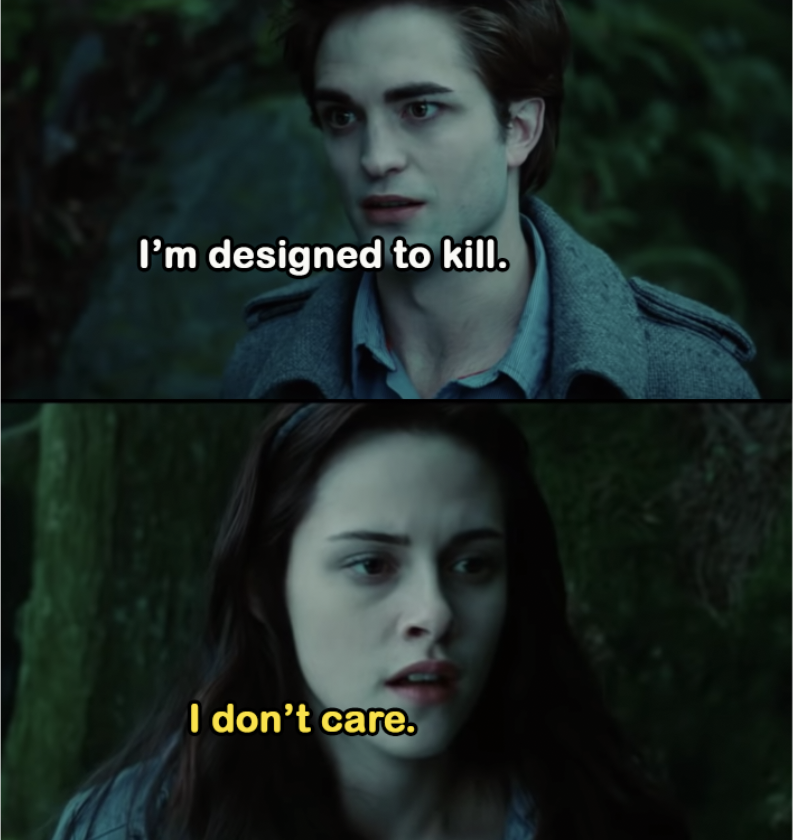 Edward: &quot;I&#x27;m designed to kill.&quot; Bella: &quot;I don&#x27;t care.&quot;