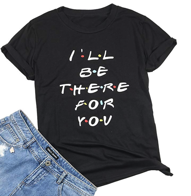A T-shirt that says I&#x27;ll be there for you