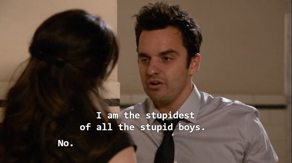 Nick Miller from New Girl saying &quot;I am the stupidest of all the stupid boys.&quot;