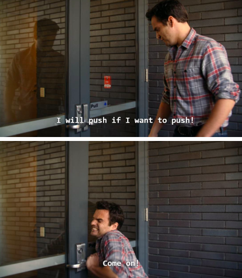 Nick Miller from New Girl saying &quot;I will push if I want to push! Come on!&quot; to a &quot;pull&quot; door