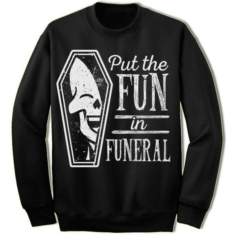 Skeleton and coffin on sweatshirt that says &quot;I put the Fun in funeral&quot; 