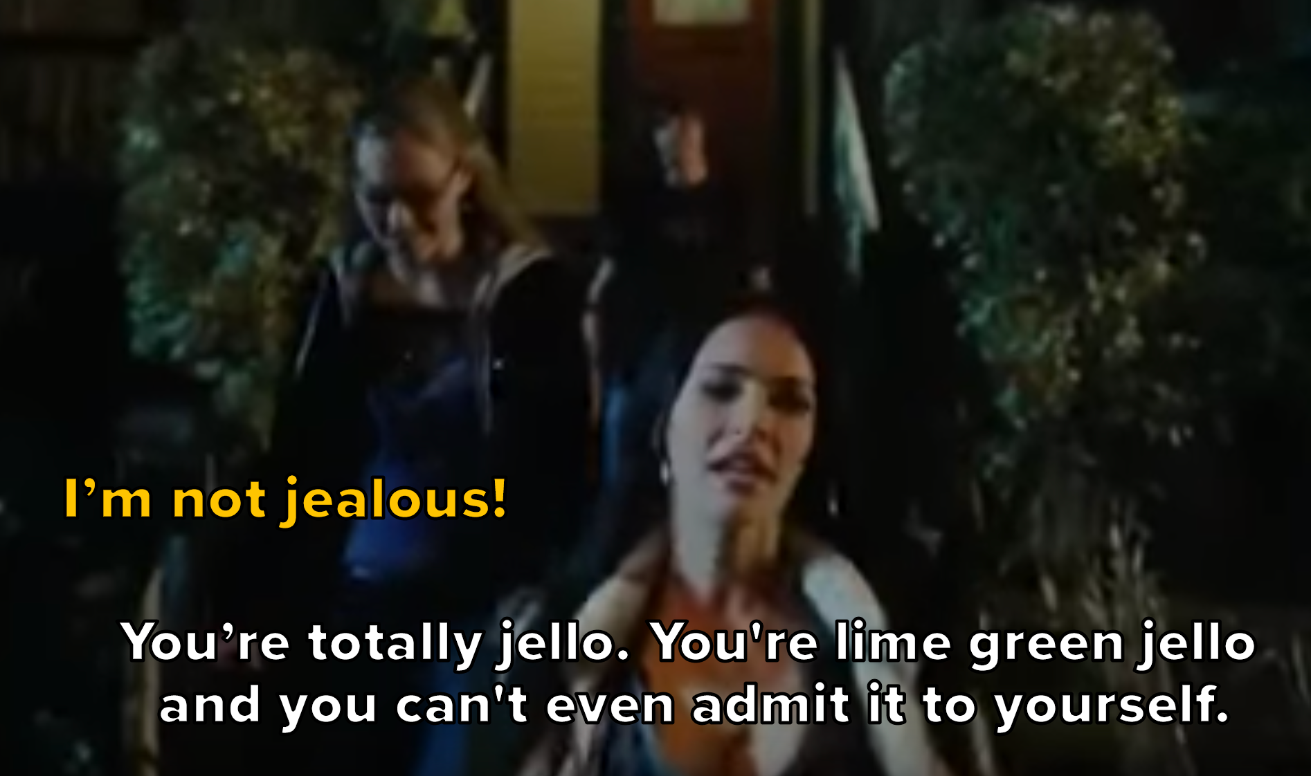 needy: I'm not jealous. Jennifer: You're totally jello. You're lime green jello and you can't even admit it to yourself.