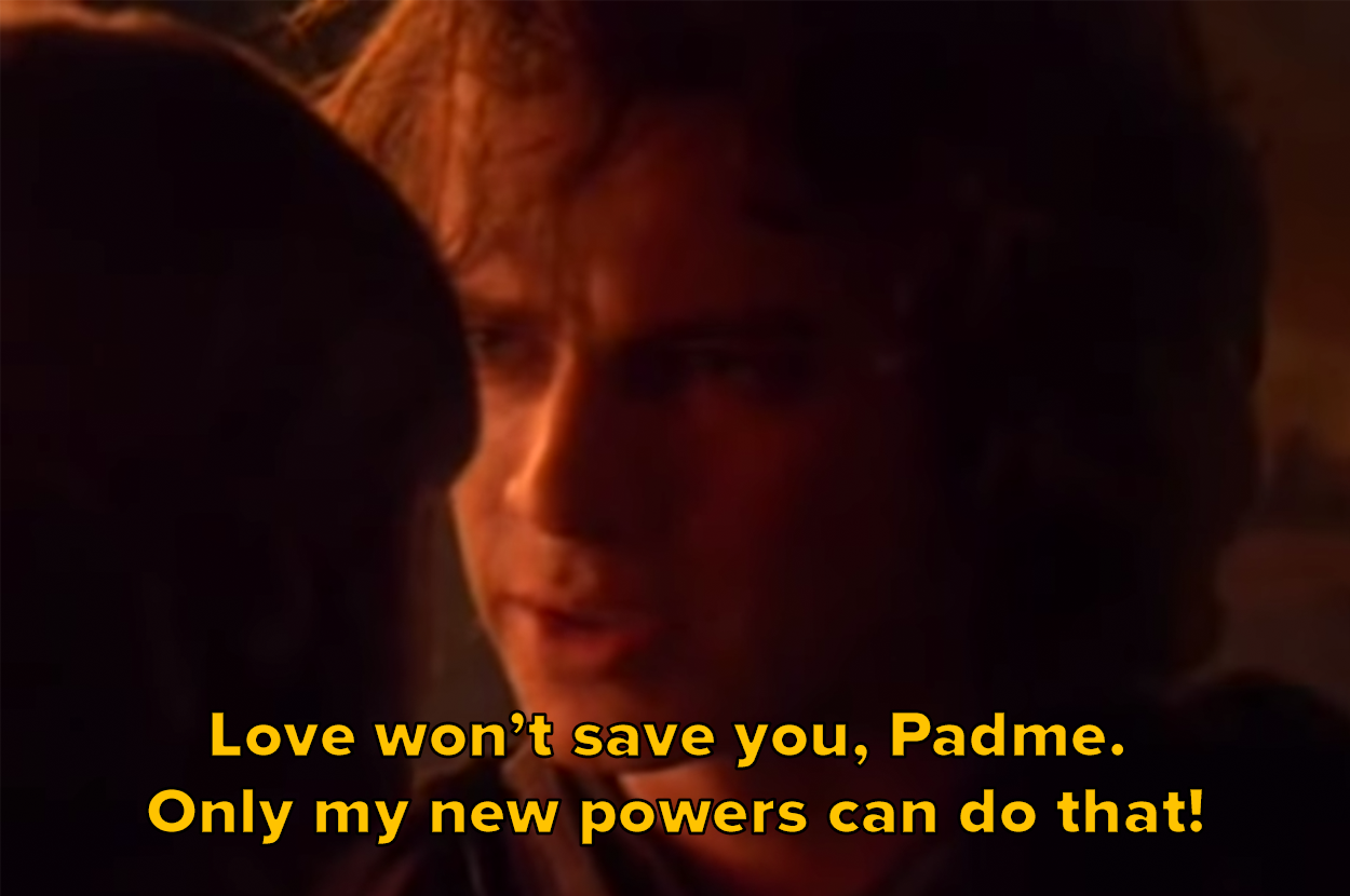 Love won't save you, Padme. Only my new powers can do that!