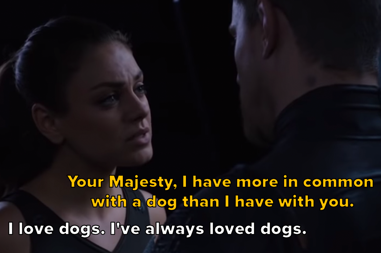 Your Majesty, I have more in common with a dog than I have with you. / I love dogs. I&#x27;ve always loved dogs.