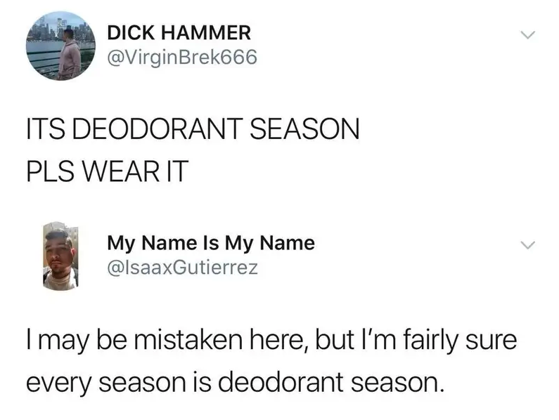 Person tweets that it is deodorant season, so wear it, and someone says they&#x27;re fairly sure every season is deodorant season