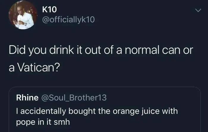person saying they bought orange juice with pope and someone responds did you drink it out of a vatican