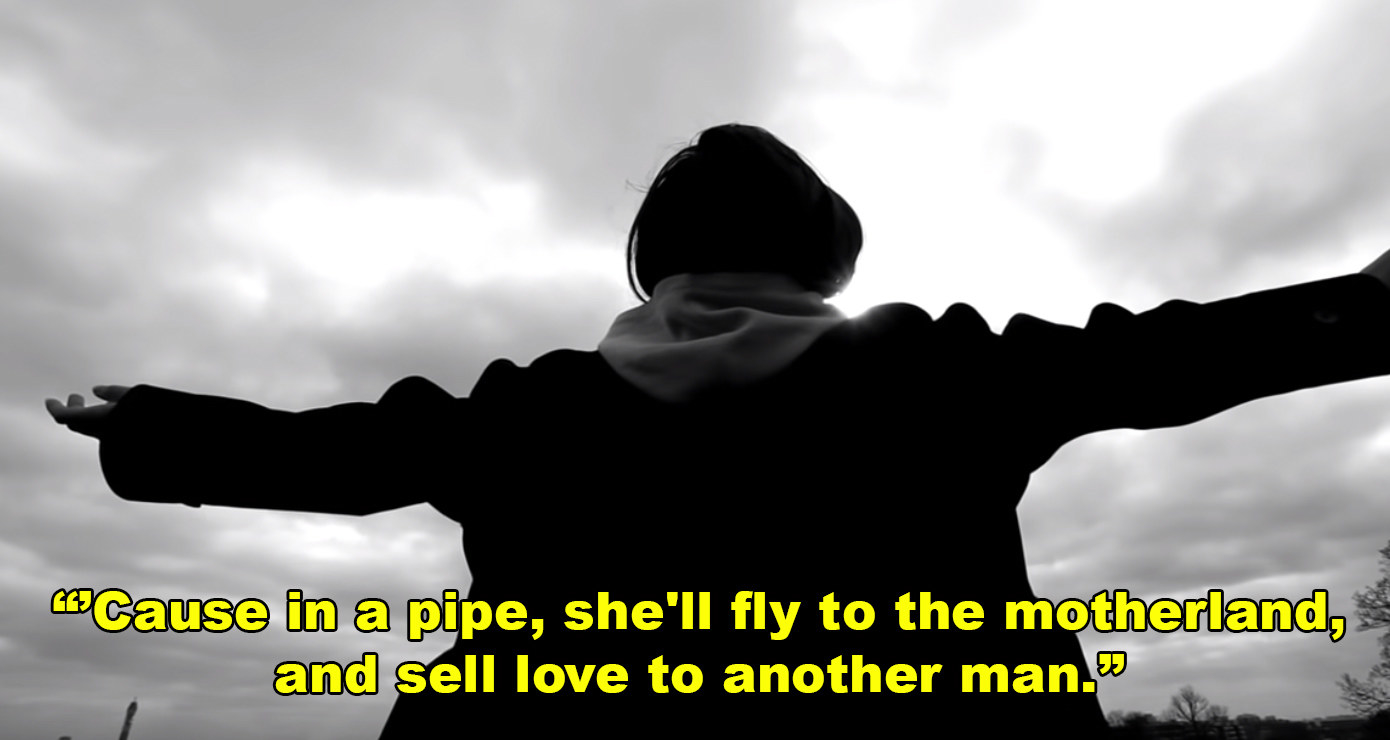 &quot;Cause in a pipe, she&#x27;ll fly to the motherland, and sell love to another man.&quot;