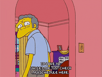 GIF of a Simpson&#x27;s character saying &quot;I&#x27;d love to. Uh, let me just check my schedule here.&quot;