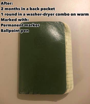 green notebook still intact after 2 months in a back pocket, 1 round in a washer-dryer combo on warm and marked with permanent marker and ballpoint pen according to reviewer text