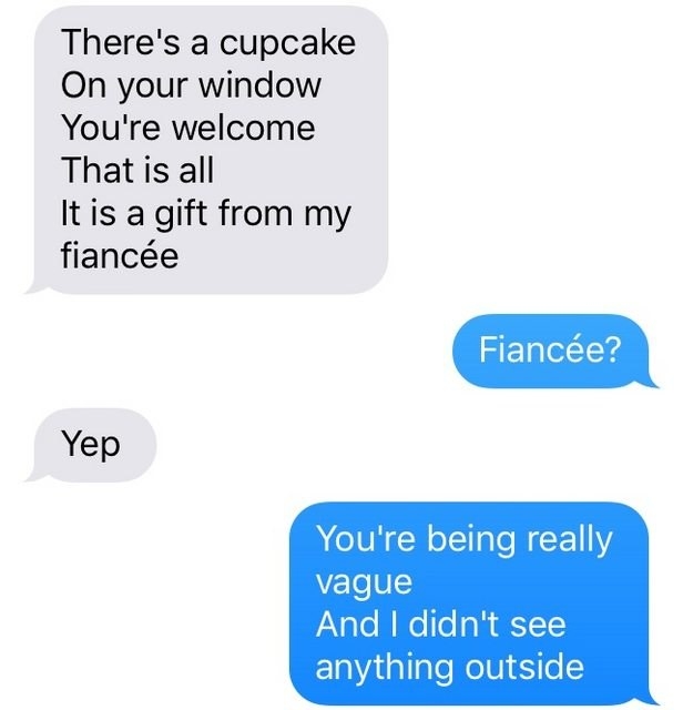 The person says again there&#x27;s a cupcake on the recipient&#x27;s window, it was put there by the sender&#x27;s fiancé; the recipient says they don&#x27;t see anything