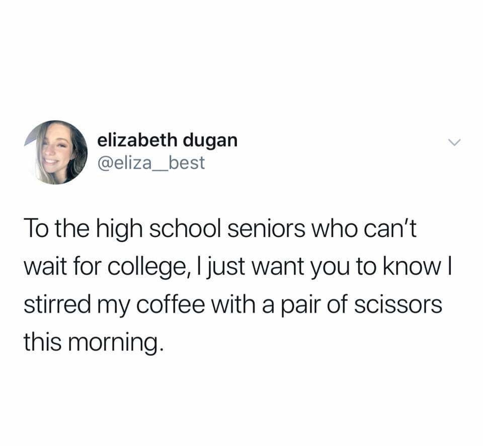 Tweet reading, &quot;To the high school seniors who can&#x27;t wait for college, I just want you to know I stirred my coffee with a pair of scissors this morning&quot;