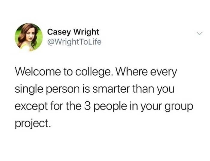 Tweet reading, &quot;Welcome to college, where every single person is smarter than you except for the 3 people in your group project&quot;