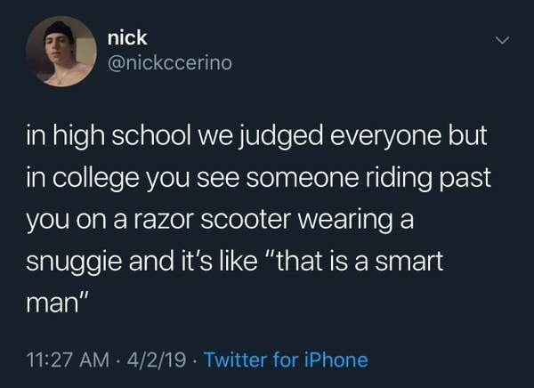Tweet reading, &quot;In high school we judged everyone, but in college you see someone riding past you on a razor scooter wearing a snuggie and it&#x27;s like &#x27;that is a smart man&#x27;&quot;