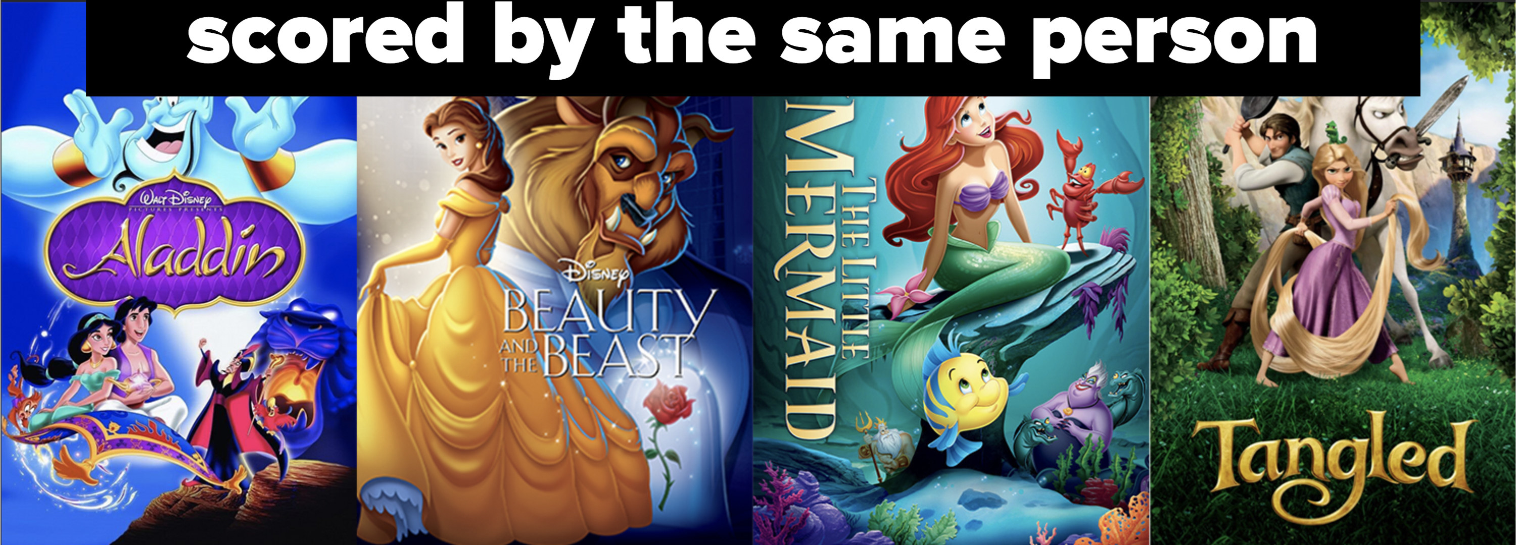 posters for Aladdin, Beauty and the Beast, The Little Mermaid, and Tangled, with the words &quot;scored by the same person&quot;