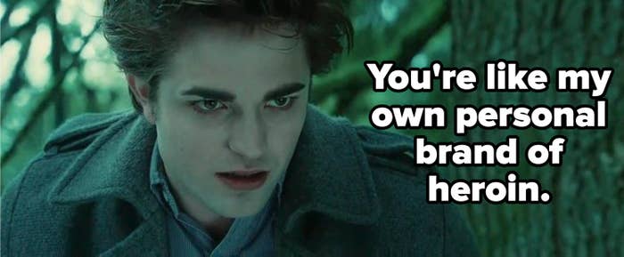 Edward telling Bella: &quot;You&#x27;re like my own personal brand of heroin&quot;