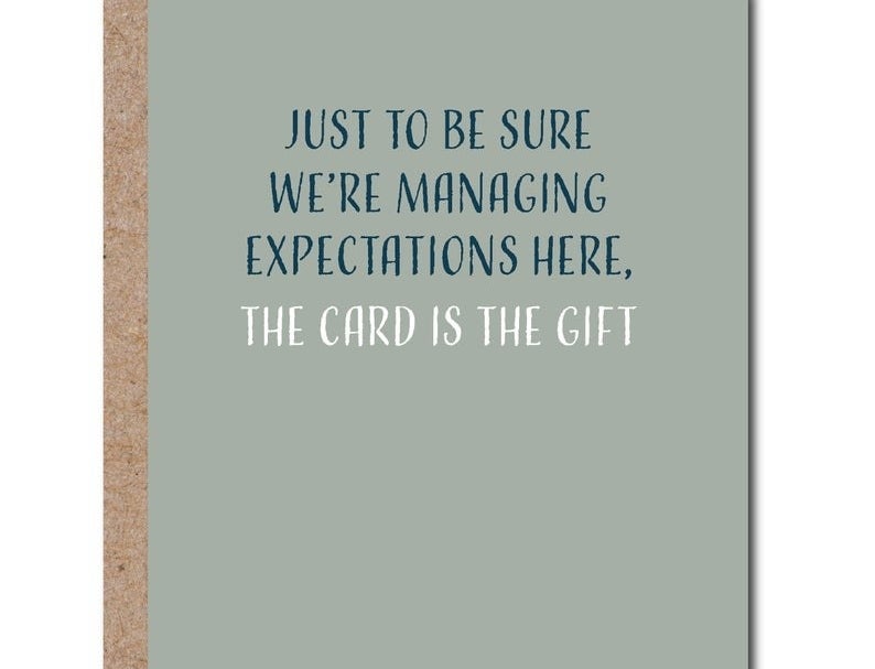 A card that reads &quot;Just to be sure we&#x27;re managing expectations here, the card is the gift&quot; in blue and white