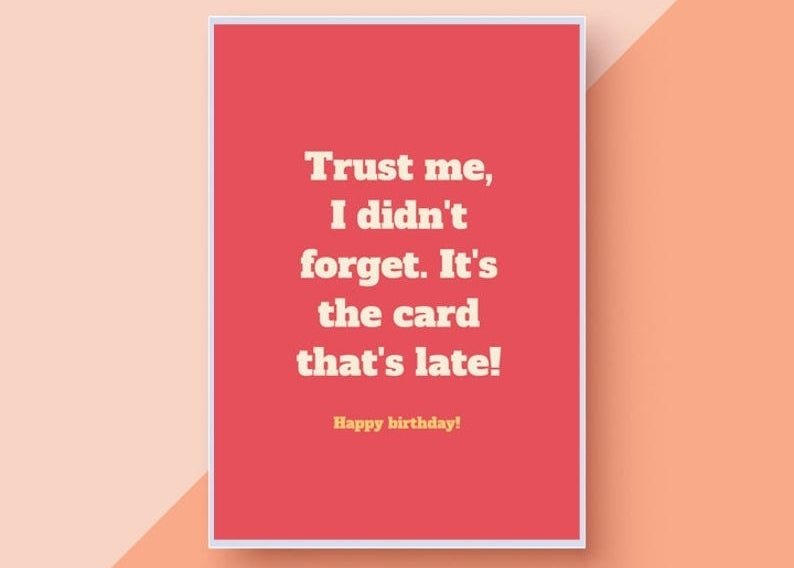 A pink card that reads "Trust me, I didn't forget. It's the card that's late! Happy birthday!" in white font