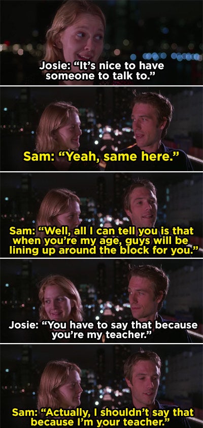 Sam telling Josie that when she's his age, guys will line up for her