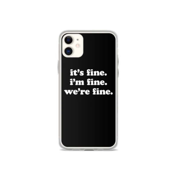 A black iPhone case with the words &quot;It&#x27;s fine. I&#x27;m fine. We&#x27;re fine&quot; typed out in white text in the center