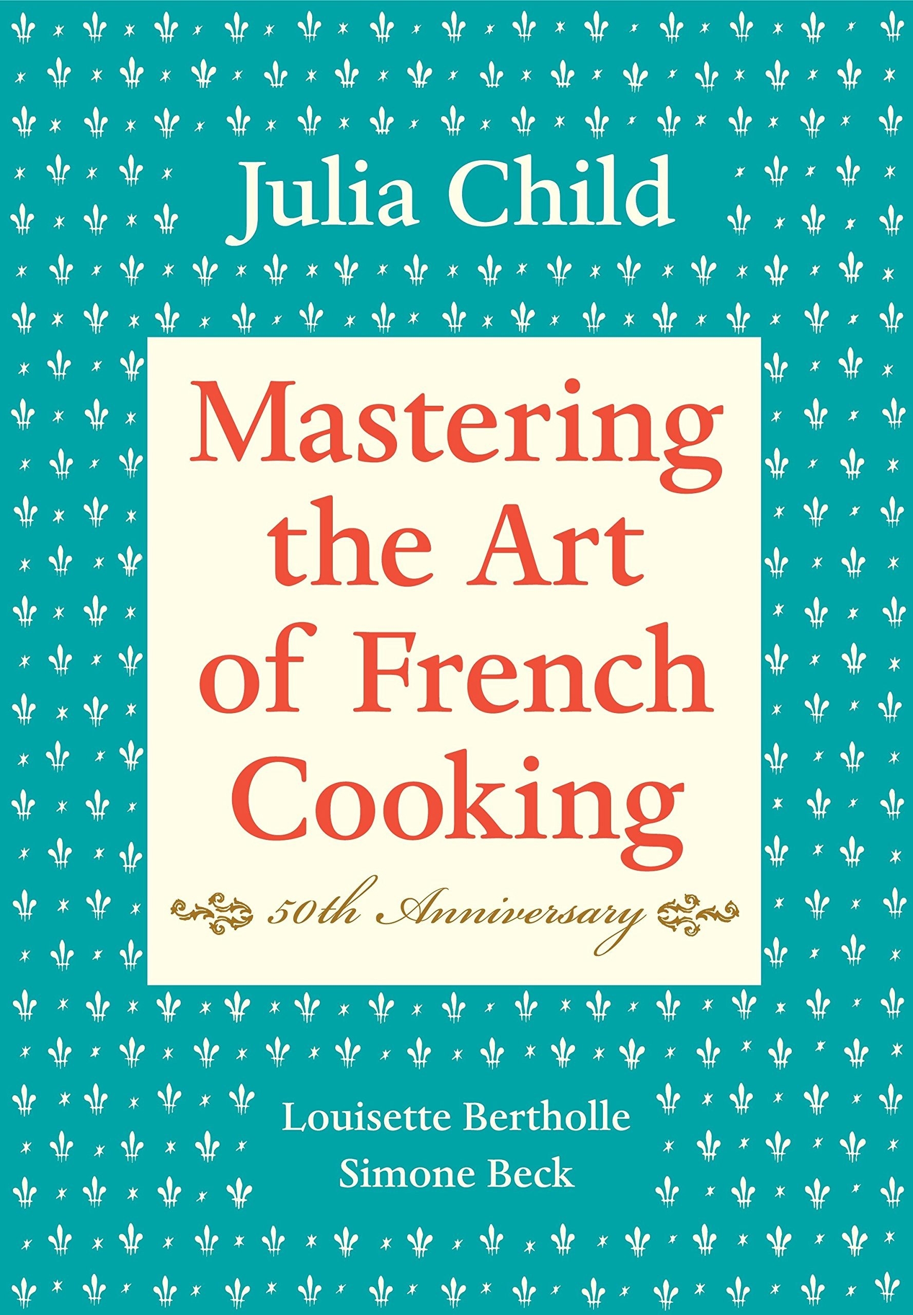 cover reading &quot;Julia Child, mastering the art of french cooking, 50th anniversary, Louisette Bertholle, Simone Beck&quot;