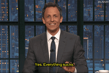 A gif of Seth Meyers saying &quot;Yes. Everything sucks.&quot;