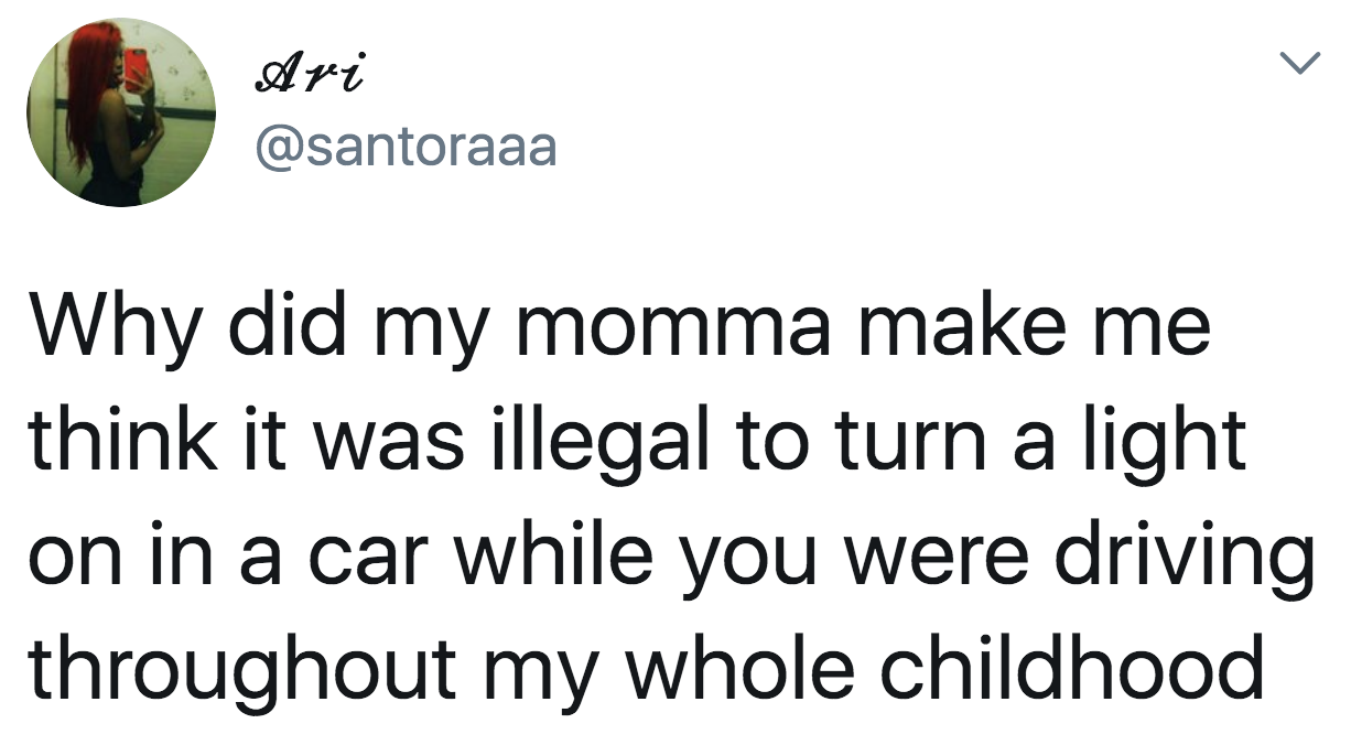 tweet reading Why did my momma make me think it was illegal to turn a light on in a car while you were driving throughout my whole childhood
