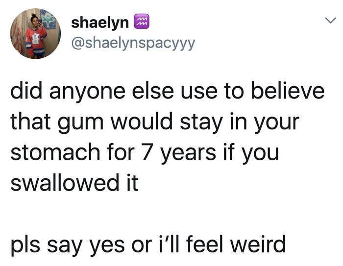 tweet reading did anyone else use to believe that gum would stay in your stomach for 7 years if you swallowed it

pls say yes or i’ll feel weird