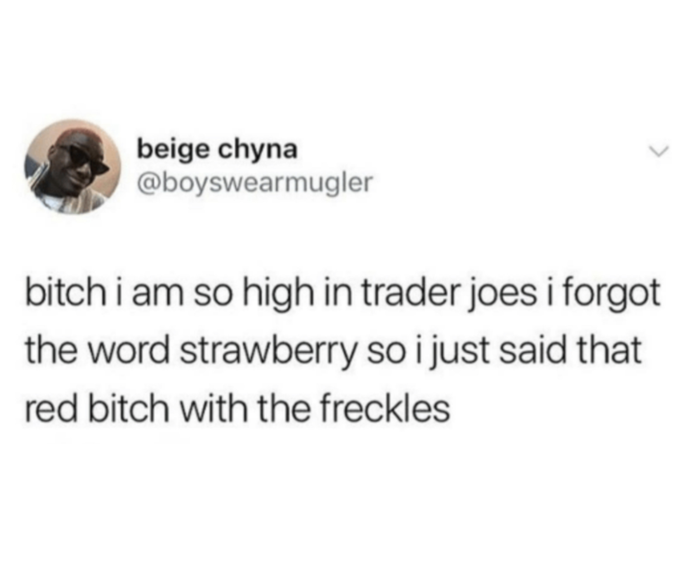 tweet reading bitch i am so high in trader joes i forgot the word strawberry so i just said that red bitch with freckles