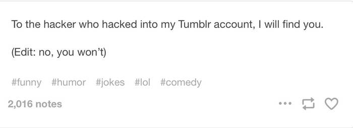 To the hacker who hacked into my tumblr account, I will find you. (Edit: no, you wont’t)