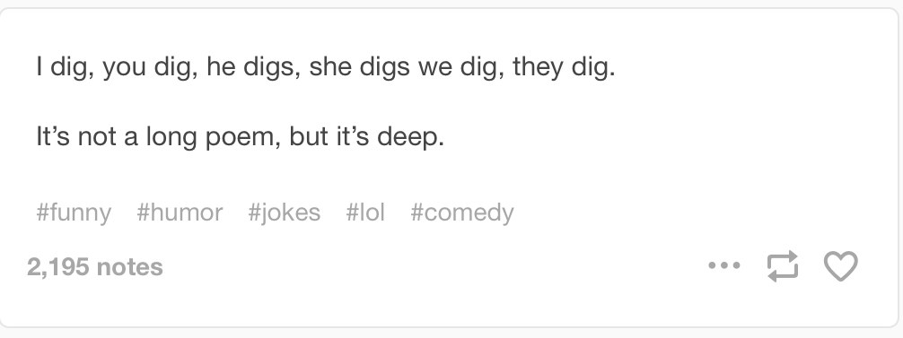 I dig, you dig, she digs, we dig, they dig. It’s not a long poem, but it’s deep.