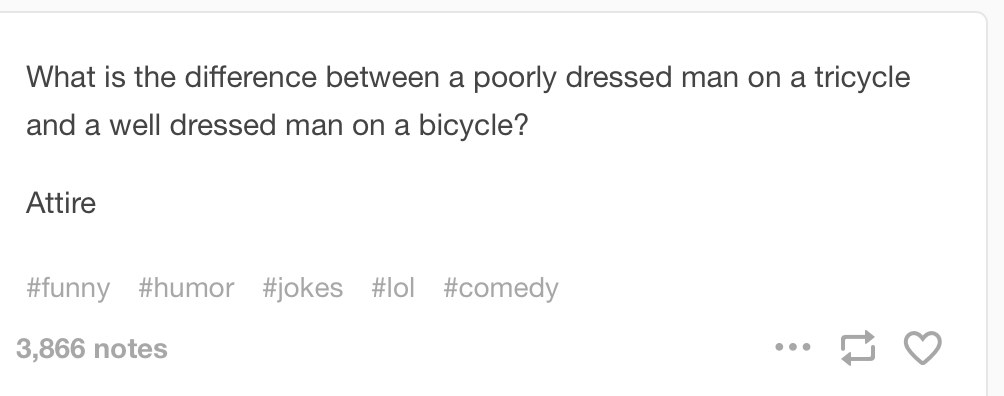 What is the difference between a poorly dressed man on a tricycle and a well dressed man on a bicycle? Attire.