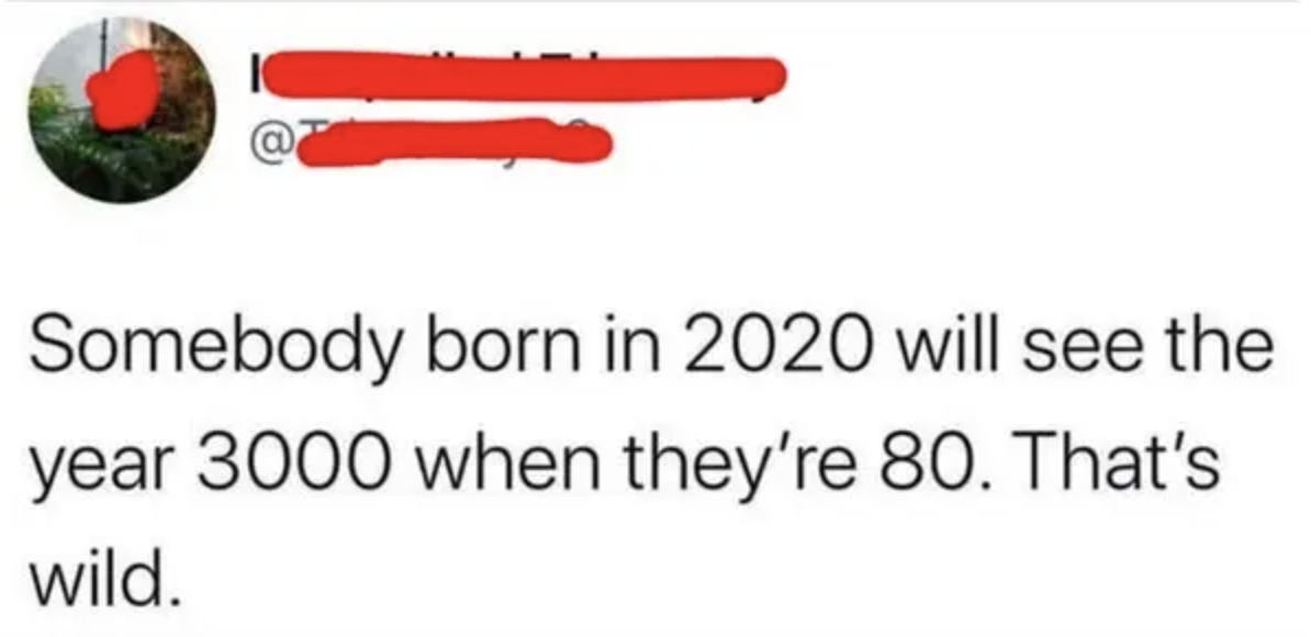 tweet reading somebody born in 2020 will see the year 3000 when they&#x27;re 89 that&#x27;s wild