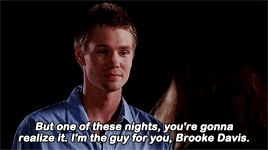 Lucas telling Brooke: &quot;But one of these nights, you&#x27;re gonna realize it. I&#x27;m the guy for you, Brooke Davis.&quot; 