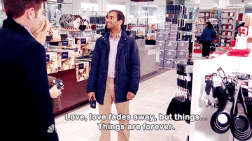 A gif of Tom Haverford from the show Parks and Rec saying, &quot;Love, love fades away, but things... Things are forever.&quot;
